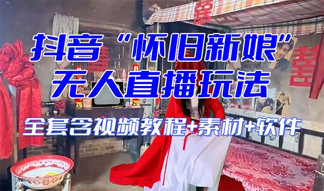 【怀旧新娘】无人直播整蛊互动玩法（含全套开播教程+软件+视频素材+音效）网赚项目-副业赚钱-互联网创业-资源整合八方网创