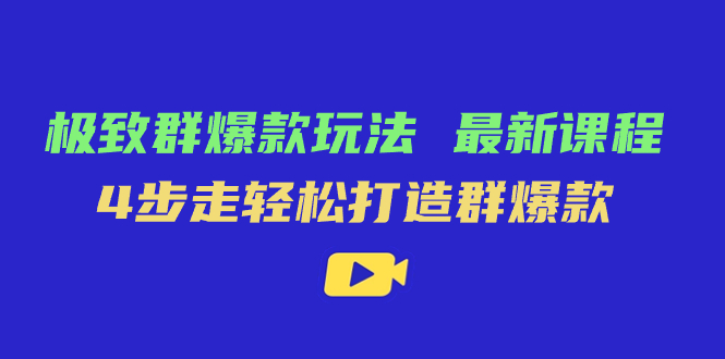 （7526期）极致·群爆款玩法，最新课程，4步走轻松打造群爆款网赚项目-副业赚钱-互联网创业-资源整合八方网创