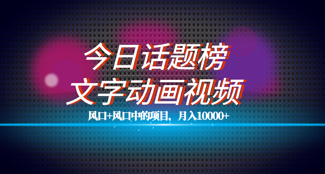 （7509期）全网首发文字动画视频+今日话题2.0项目教程，平台扶持流量，月入五位数网赚项目-副业赚钱-互联网创业-资源整合八方网创