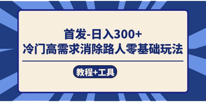 （7534期）首发日入300+  冷门高需求消除路人零基础玩法（教程+工具）网赚项目-副业赚钱-互联网创业-资源整合八方网创