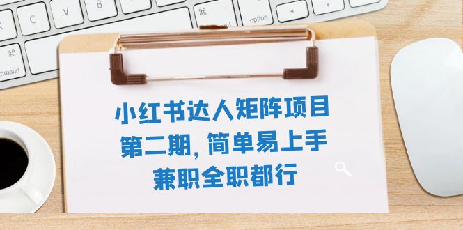 （7772期）小红书达人矩阵项目第二期，简单易上手，兼职全职都行（11节课）网赚项目-副业赚钱-互联网创业-资源整合八方网创