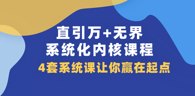 （7754期）直引 万+无界·系统化内核课程，4套系统课让你赢在起点（60节课）网赚项目-副业赚钱-互联网创业-资源整合八方网创
