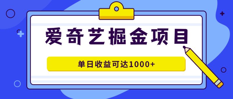 （7513期）爱奇艺掘金项目，一条作品几分钟完成，可批量操作，单日收益可达1000+网赚项目-副业赚钱-互联网创业-资源整合八方网创
