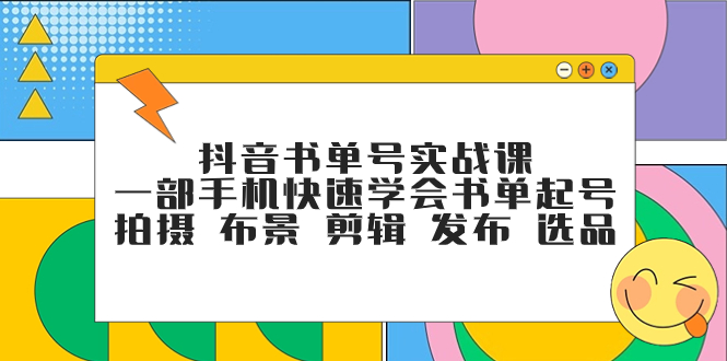 （7657期）抖音书单号实战课，一部手机快速学会书单起号 拍摄 布景 剪辑 发布 选品网赚项目-副业赚钱-互联网创业-资源整合八方网创