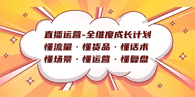 （7552期）直播运营-全维度成长计划 懂流量·懂货品·懂话术·懂场景·懂运营·懂复盘网赚项目-副业赚钱-互联网创业-资源整合八方网创