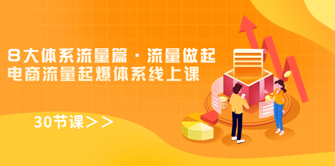 （7547期）8大体系流量篇·流量做起，电商流量起爆体系线上课（30节课）网赚项目-副业赚钱-互联网创业-资源整合八方网创