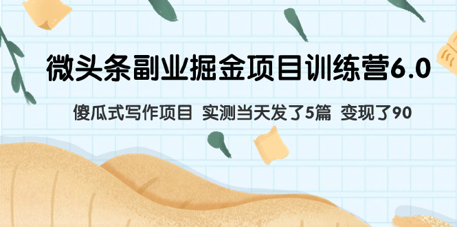 （7736期）微头条副业掘金项目训练营6.0：傻瓜式写作项目 实测当天发了5篇 变现了90网赚项目-副业赚钱-互联网创业-资源整合八方网创