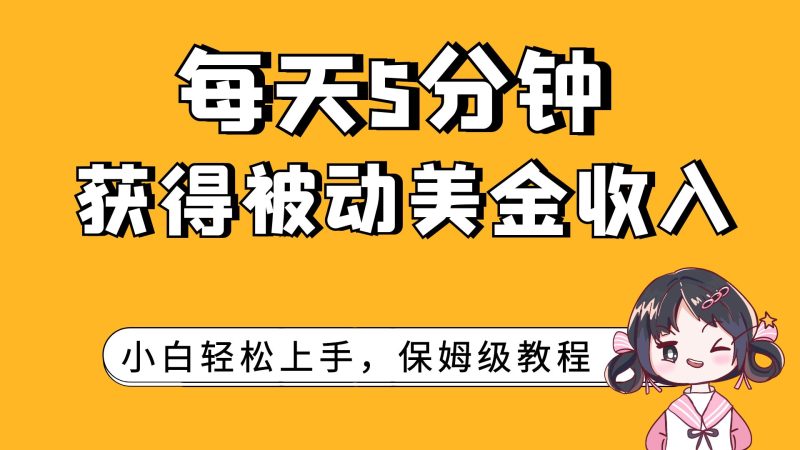 （7650期）每天5分钟，获得被动美金收入，小白轻松上手网赚项目-副业赚钱-互联网创业-资源整合八方网创
