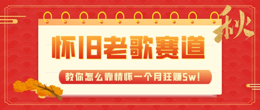 （7645期）全新蓝海，怀旧老歌赛道，教你怎么靠情怀一个月狂赚5w！网赚项目-副业赚钱-互联网创业-资源整合八方网创