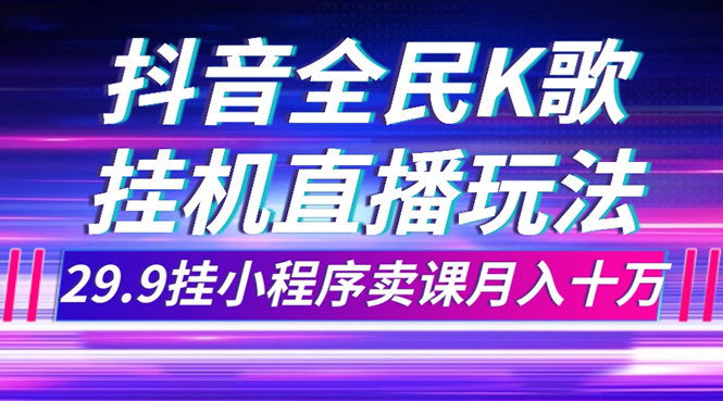 （7661期）抖音全民K歌直播不露脸玩法，29.9挂小程序卖课月入10万网赚项目-副业赚钱-互联网创业-资源整合八方网创