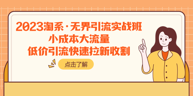2023淘系·无界引流实战班：小成本大流量，低价引流快速拉新收割网赚项目-副业赚钱-互联网创业-资源整合八方网创