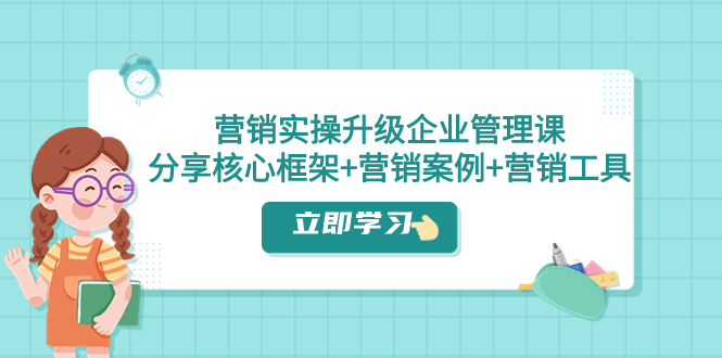 营销实操升级·企业管理课：分享核心框架+营销案例+营销工具（课程+文档）网赚项目-副业赚钱-互联网创业-资源整合八方网创