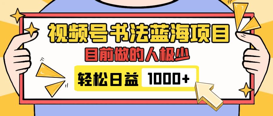 （7649期）视频号书法蓝海项目，目前做的人极少，流量可观，变现简单，日入1000+网赚项目-副业赚钱-互联网创业-资源整合八方网创