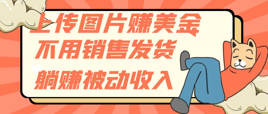 上传图片赚美金，不用销售发货躺赚被动收入网赚项目-副业赚钱-互联网创业-资源整合八方网创