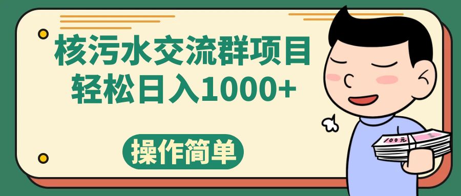 （7644期）核污水交流群项目，日入1000+网赚项目-副业赚钱-互联网创业-资源整合八方网创