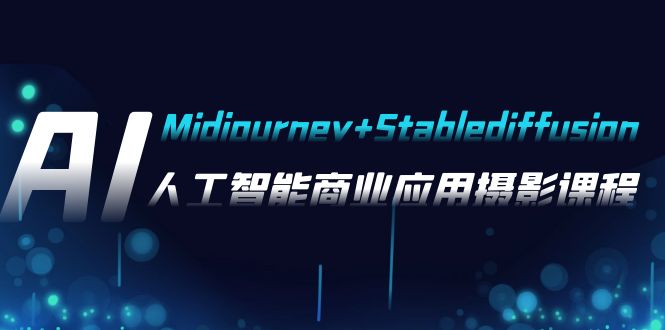 AI摄影【Midjourney+Stablediffusion】，人工智能商业应用摄影-37节课程网赚项目-副业赚钱-互联网创业-资源整合八方网创