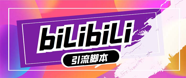 【引流必备】最新哔哩哔哩多功能引流脚本，解放双手自动引流【引流脚本+…网赚项目-副业赚钱-互联网创业-资源整合八方网创