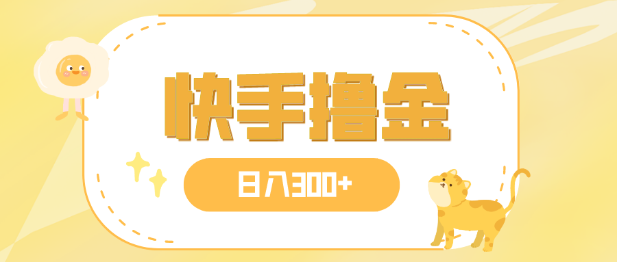 （7785期）日入300+，快手撸金项目，可矩阵网赚项目-副业赚钱-互联网创业-资源整合八方网创