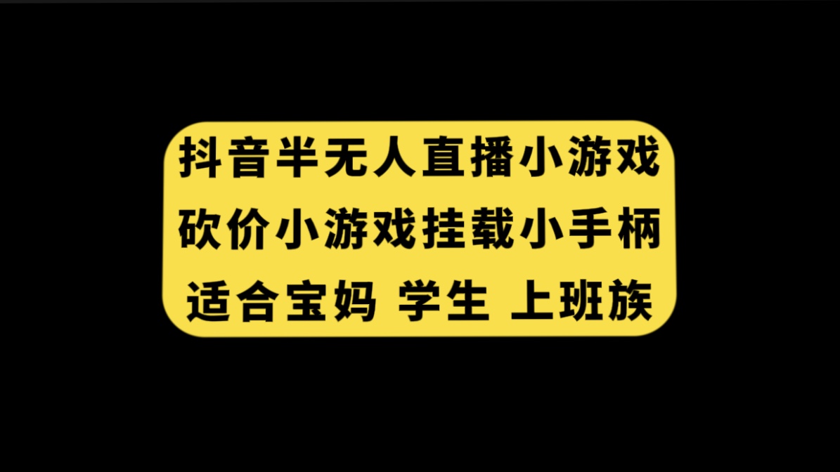 （7586期）抖音半无人直播砍价小游戏，挂载游戏小手柄， 适合宝妈 学生 上班族网赚项目-副业赚钱-互联网创业-资源整合八方网创