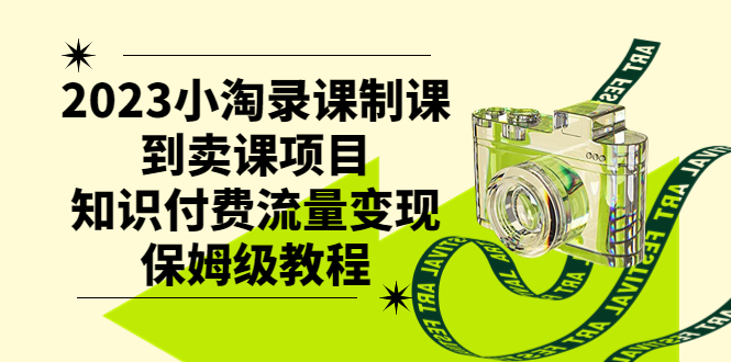 （7579期）2023小淘录课制课到卖课项目，知识付费流量变现保姆级教程网赚项目-副业赚钱-互联网创业-资源整合八方网创