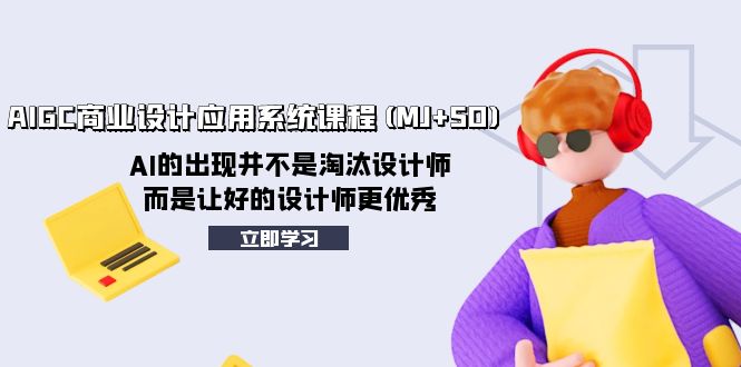 AIGC商业设计应用系统课程(MJ+SD)，AI的出现并不是淘汰设计师，而是让好…网赚项目-副业赚钱-互联网创业-资源整合八方网创