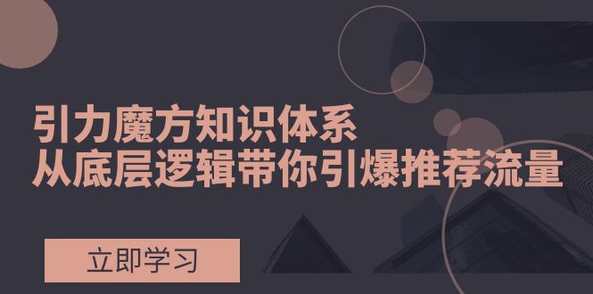 引力魔方知识体系，从底层逻辑带你引爆荐推流量！网赚项目-副业赚钱-互联网创业-资源整合八方网创