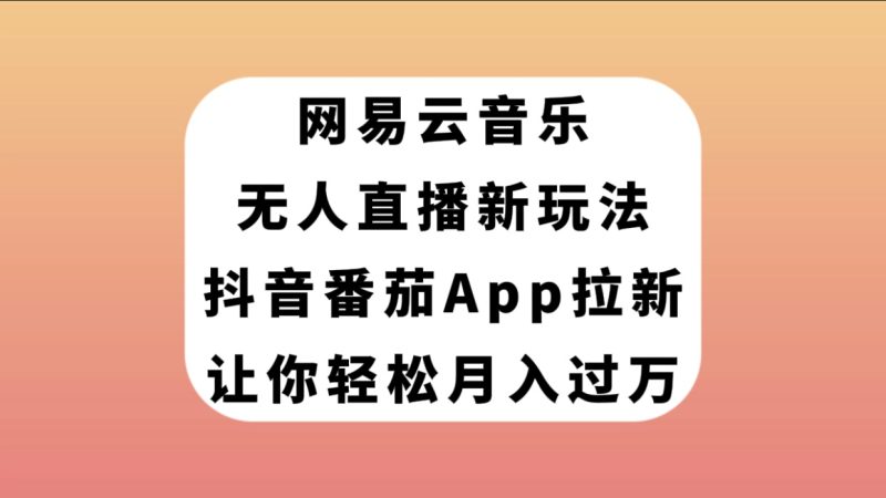 （7599期）网易云音乐无人直播新玩法，抖音番茄APP拉新，让你轻松月入过万网赚项目-副业赚钱-互联网创业-资源整合八方网创