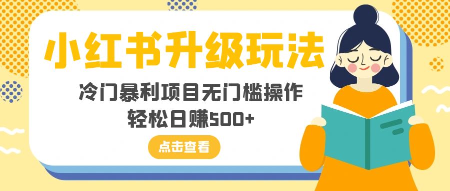 小红书升级玩法，冷门暴利项目无门槛操作，轻松日赚500+网赚项目-副业赚钱-互联网创业-资源整合八方网创