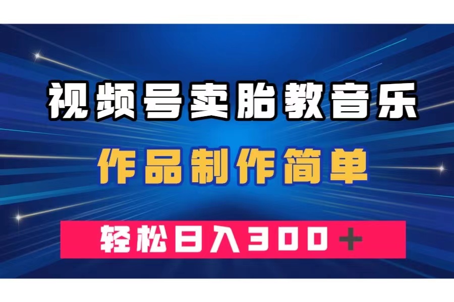视频号卖胎教音乐，作品制作简单，一单49，轻松日入300＋网赚项目-副业赚钱-互联网创业-资源整合八方网创
