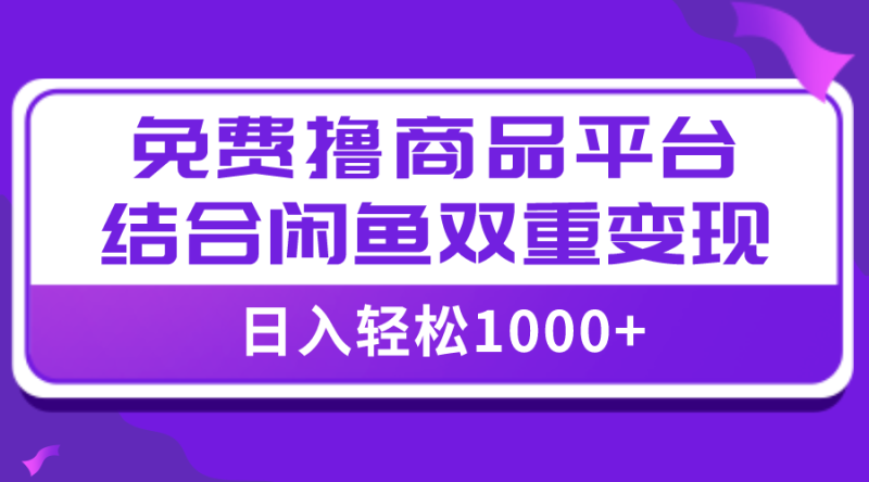 （7790期）【全网首发】日入1000＋免费撸商品平台+闲鱼双平台硬核变现，小白轻松上手网赚项目-副业赚钱-互联网创业-资源整合八方网创
