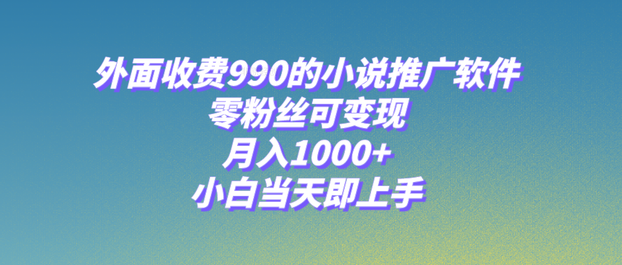 小说推广软件，零粉丝可变现，月入1000+，小白当天即上手【附189G素材】网赚项目-副业赚钱-互联网创业-资源整合八方网创