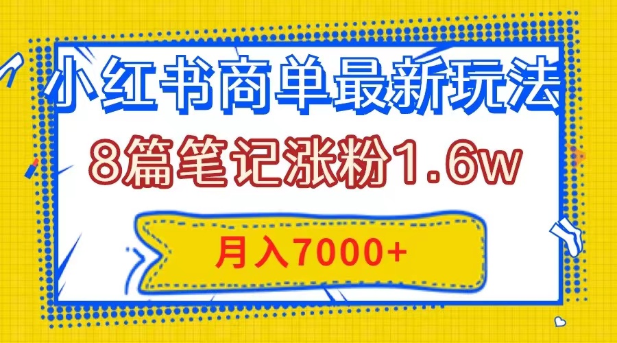 小红书商单最新玩法，8篇笔记涨粉1.6w，几分钟一个笔记，月入7000+网赚项目-副业赚钱-互联网创业-资源整合八方网创