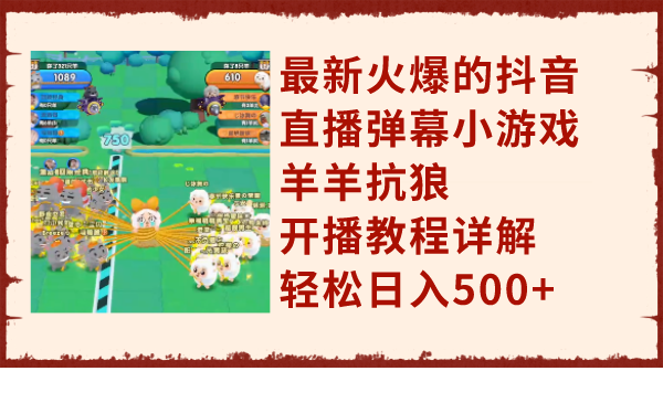 最新火爆的抖音直播弹幕小游戏羊羊抗狼，开播教程详解，轻松日入500+网赚项目-副业赚钱-互联网创业-资源整合八方网创