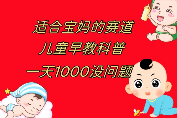 儿童早教科普，一单29.9–49.9，一天1000问题不大网赚项目-副业赚钱-互联网创业-资源整合八方网创