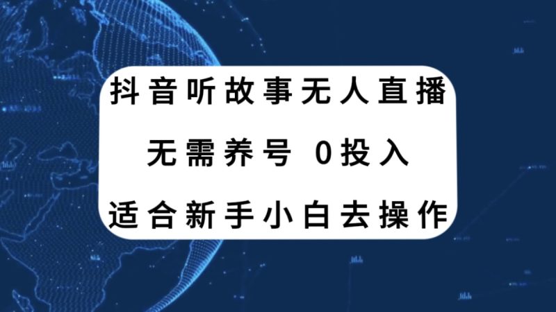 抖音听故事无人直播新玩法，无需养号、适合新手小白去操作网赚项目-副业赚钱-互联网创业-资源整合八方网创