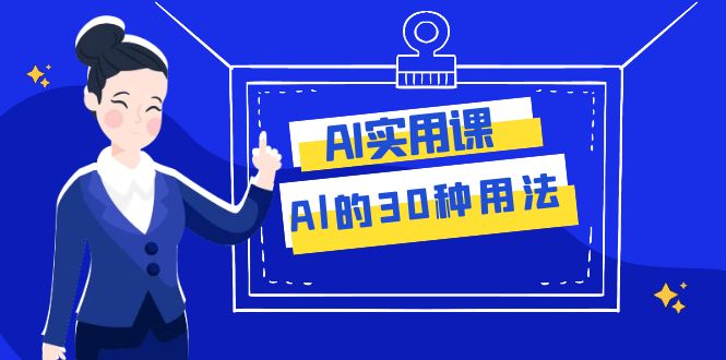 （7888期）AI·实用课：Al的·30种用法，工作效率提升数倍（31节课）网赚项目-副业赚钱-互联网创业-资源整合八方网创