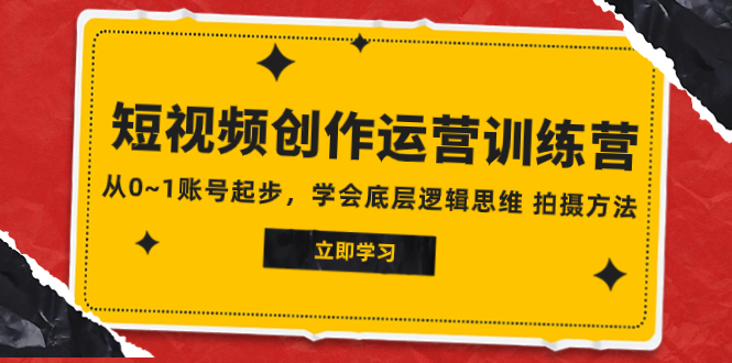 2023短视频创作运营训练营，从0~1账号起步，学会底层逻辑思维 拍摄方法网赚项目-副业赚钱-互联网创业-资源整合八方网创