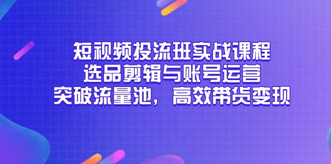 短视频投流班实战课程，选品剪辑与账号运营，突破流量池，高效带货变现网赚项目-副业赚钱-互联网创业-资源整合八方网创