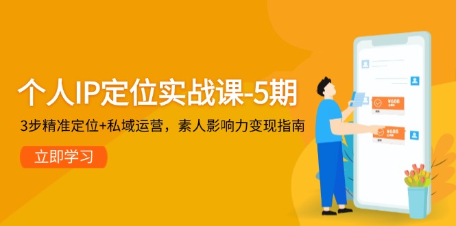 个人IP定位实战课-5期，3步精准定位+私域运营，素人影响力变现指南网赚项目-副业赚钱-互联网创业-资源整合八方网创