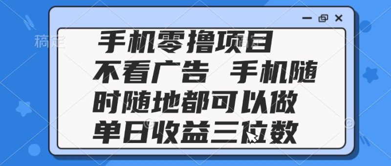 2025手机零撸项目 不看广告 手机随时可做 单日收益三位数网赚项目-副业赚钱-互联网创业-资源整合八方网创