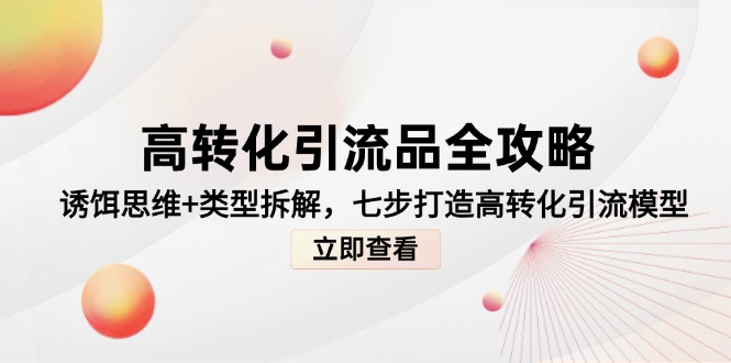 高转化引流品全攻略，诱饵思维+类型拆解，七步打造高转化引流模型网赚项目-副业赚钱-互联网创业-资源整合八方网创