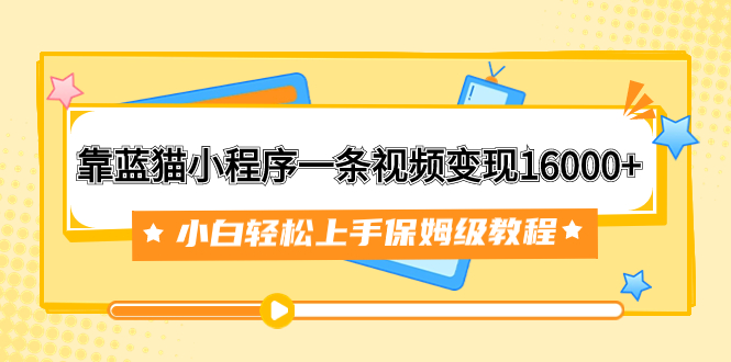 （7595期）靠蓝猫小程序一条视频变现16000+小白轻松上手保姆级教程（附166G资料素材）网赚项目-副业赚钱-互联网创业-资源整合八方网创