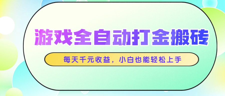 游戏全自动打金搬砖，每天千元收益，小白也能轻松上手网赚项目-副业赚钱-互联网创业-资源整合八方网创