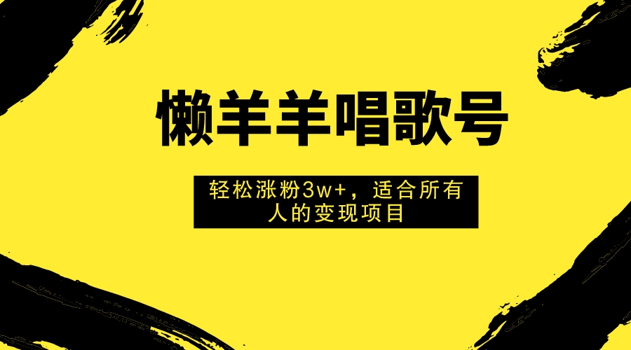 （7721期）懒羊羊唱歌号，轻松涨粉3w+，适合所有人的变现项目！网赚项目-副业赚钱-互联网创业-资源整合八方网创