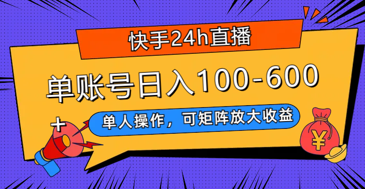 （7709期）快手24h直播，单人操作，可矩阵放大收益，单账号日入100-600+网赚项目-副业赚钱-互联网创业-资源整合八方网创