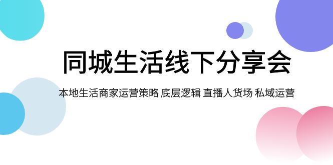 （7706期）同城生活线下分享会，本地生活商家运营策略 底层逻辑 直播人货场 私域运营网赚项目-副业赚钱-互联网创业-资源整合八方网创