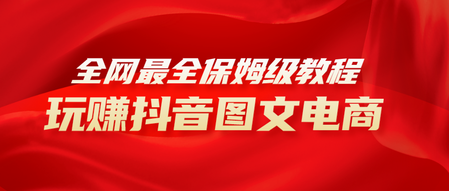 全网最全教程，手把手教你玩赚抖音图文电商，小白闭眼月入10000+网赚项目-副业赚钱-互联网创业-资源整合八方网创