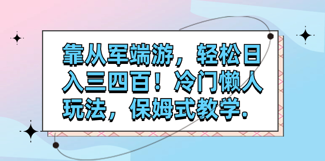 （7675期）靠从军端游，轻松日入三四百！冷门懒人玩法，保姆式教学.网赚项目-副业赚钱-互联网创业-资源整合八方网创