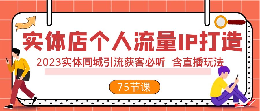 实体店个人流量IP打造 2023实体同城引流获客必听 含直播玩法（75节完整版）网赚项目-副业赚钱-互联网创业-资源整合八方网创