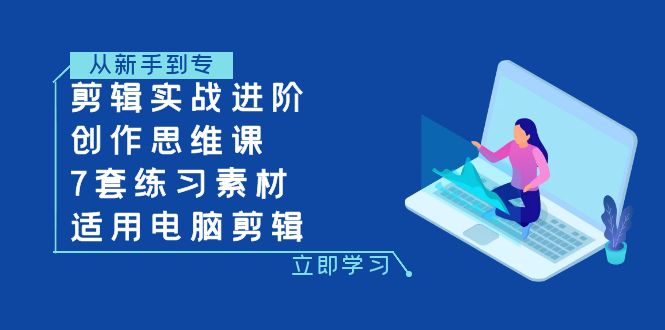 剪辑实战进阶+创作思维课+7套练习素材-适用电脑剪辑网赚项目-副业赚钱-互联网创业-资源整合八方网创